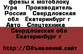 фрезы к мотоблоку “Угра“ › Производитель ­ Россия - Свердловская обл., Екатеринбург г. Авто » Спецтехника   . Свердловская обл.,Екатеринбург г.